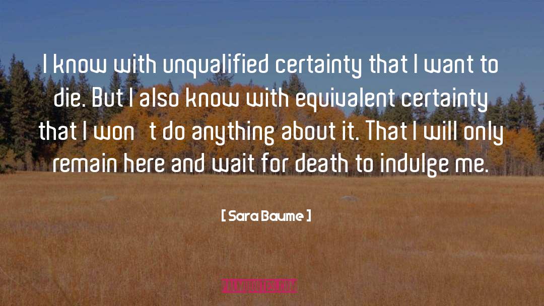 Sara Baume Quotes: I know with unqualified certainty