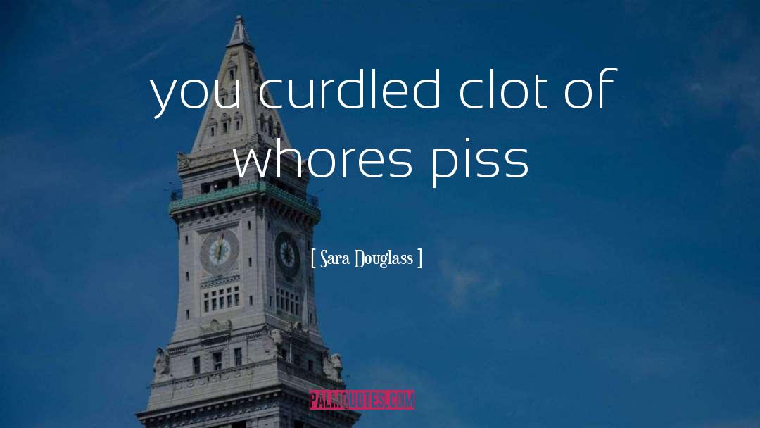 Sara Douglass Quotes: you curdled clot of whores