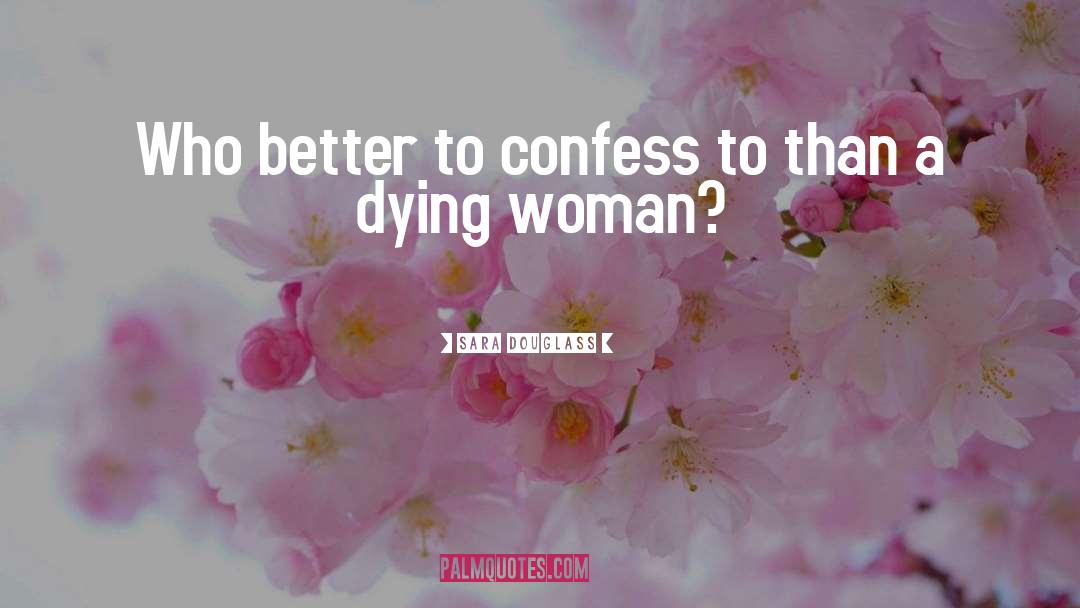 Sara Douglass Quotes: Who better to confess to