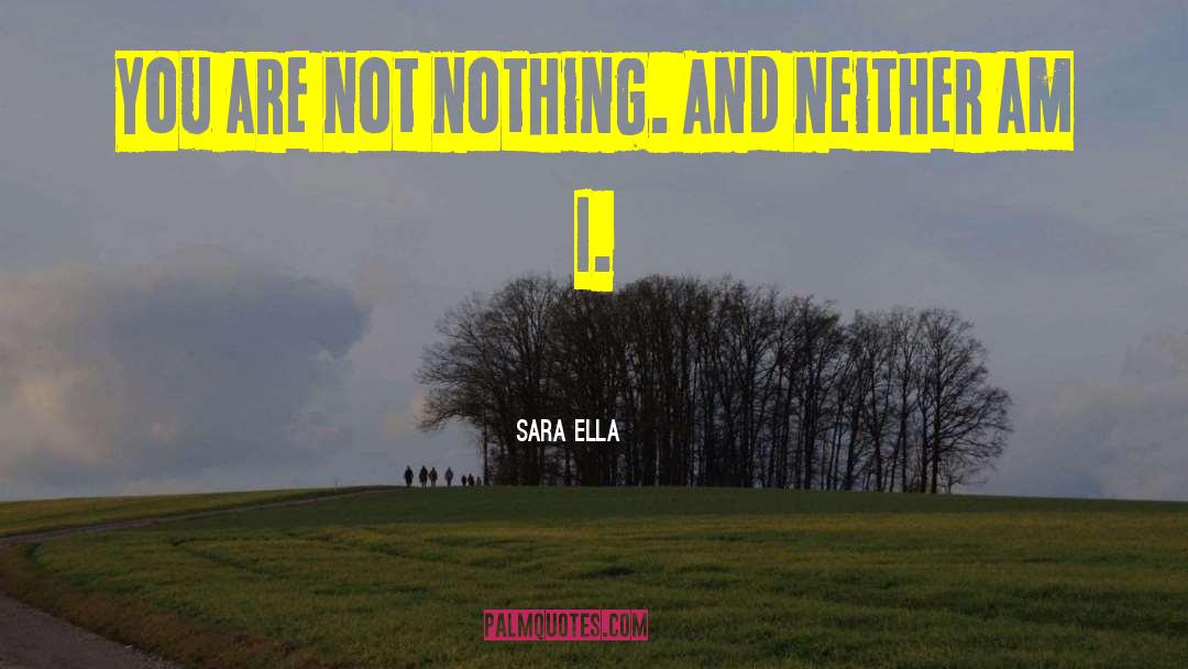 Sara Ella Quotes: You are not nothing. And