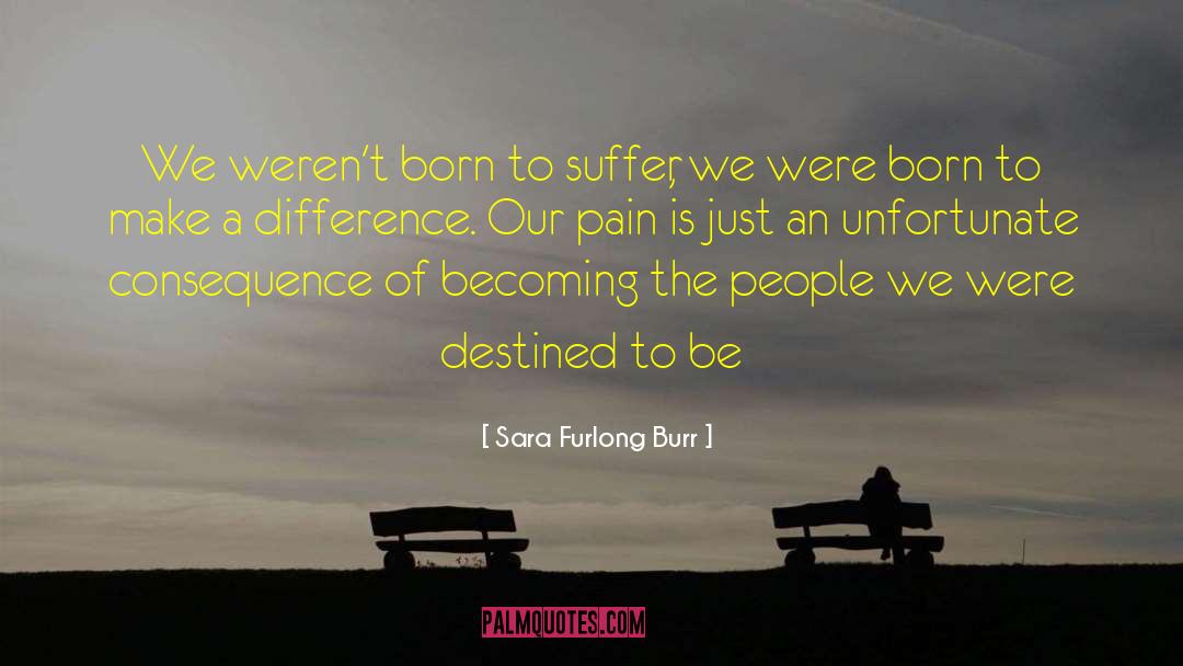 Sara Furlong Burr Quotes: We weren't born to suffer,
