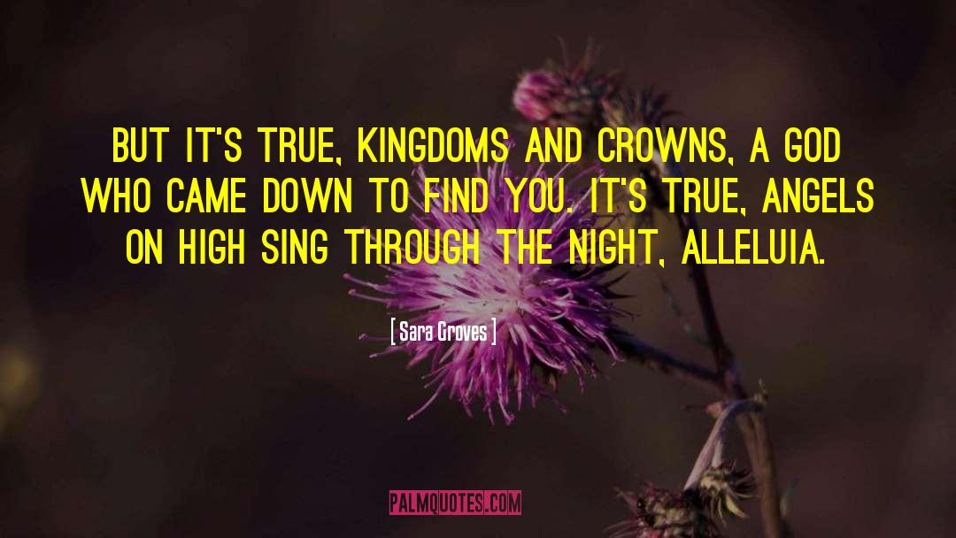 Sara Groves Quotes: But it's true, kingdoms and