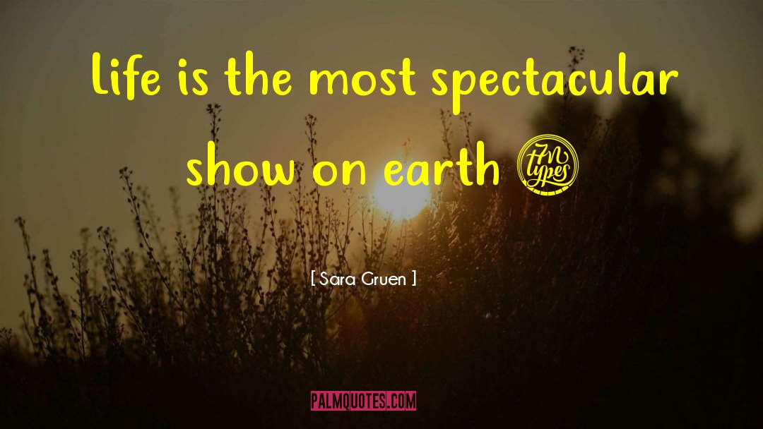 Sara Gruen Quotes: Life is the most spectacular