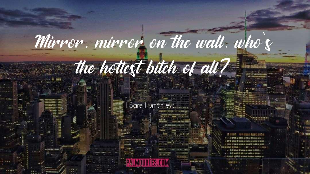 Sara Humphreys Quotes: Mirror, mirror on the wall,