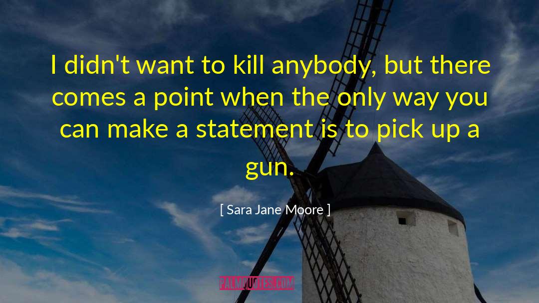 Sara Jane Moore Quotes: I didn't want to kill