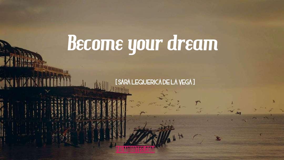 Sara Lequerica De La Vega Quotes: Become your dream