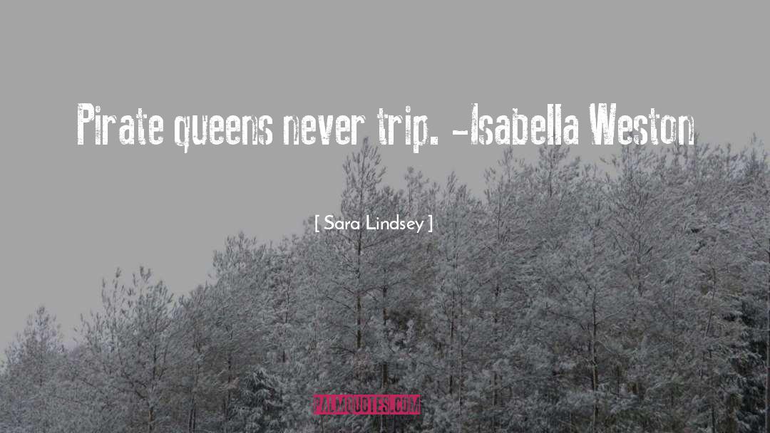 Sara Lindsey Quotes: Pirate queens never trip. -Isabella