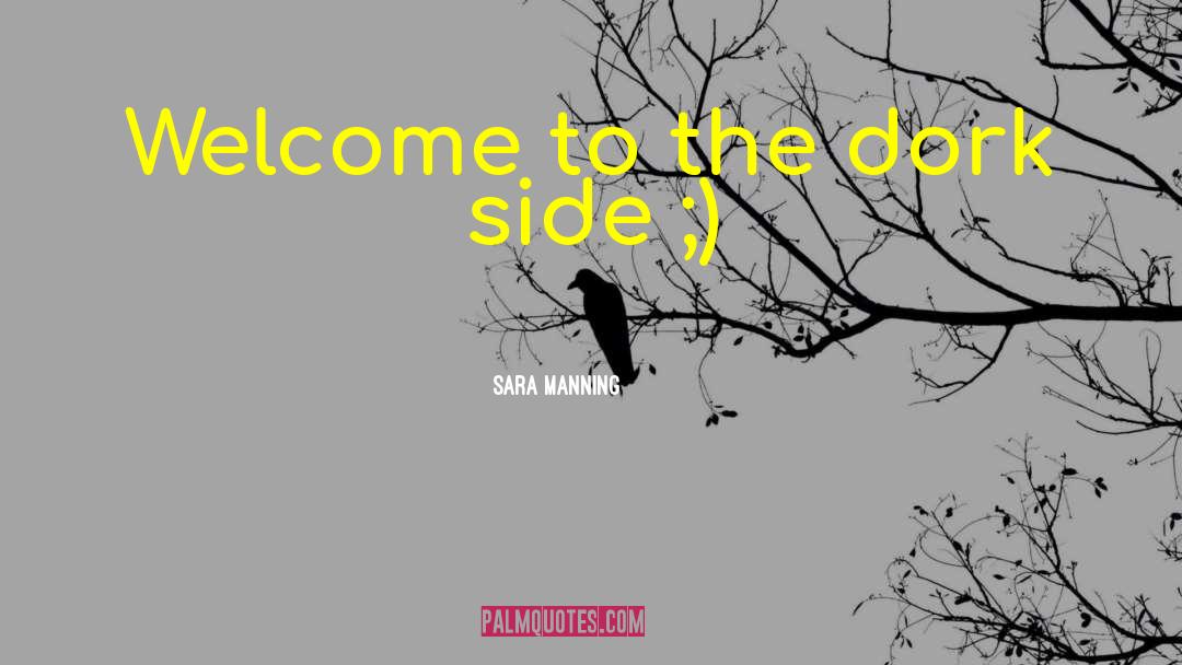 Sara Manning Quotes: Welcome to the dork side