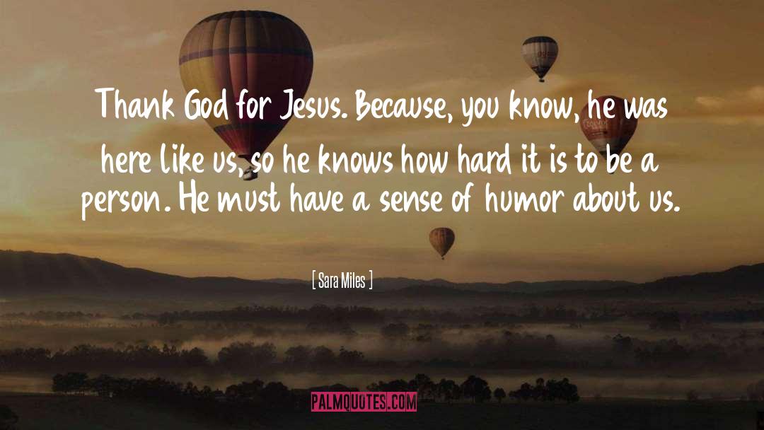 Sara Miles Quotes: Thank God for Jesus. Because,