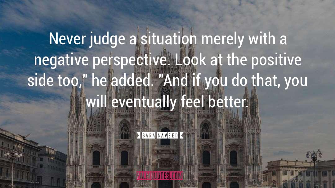 Sara Naveed Quotes: Never judge a situation merely