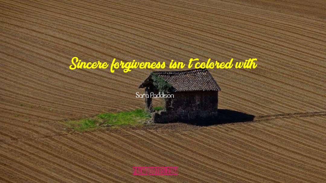 Sara Paddison Quotes: Sincere forgiveness isn't colored with