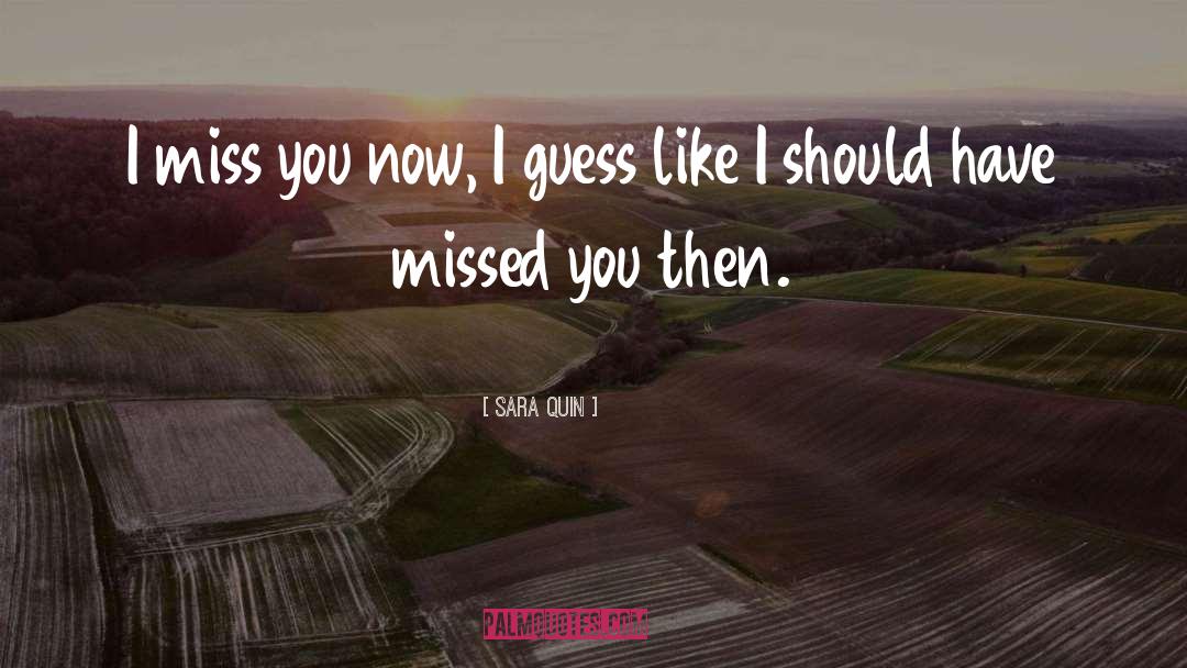 Sara Quin Quotes: I miss you now, I