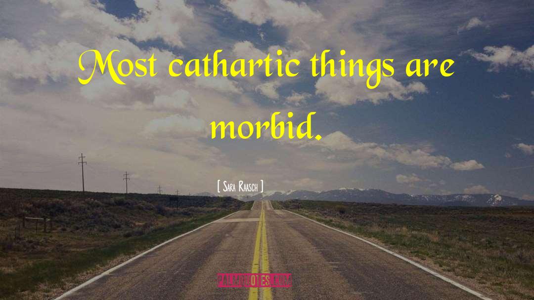 Sara Raasch Quotes: Most cathartic things are morbid.