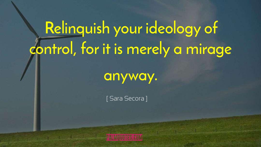 Sara Secora Quotes: Relinquish your ideology of control,