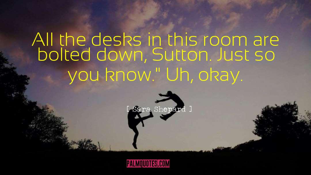 Sara Shepard Quotes: All the desks in this