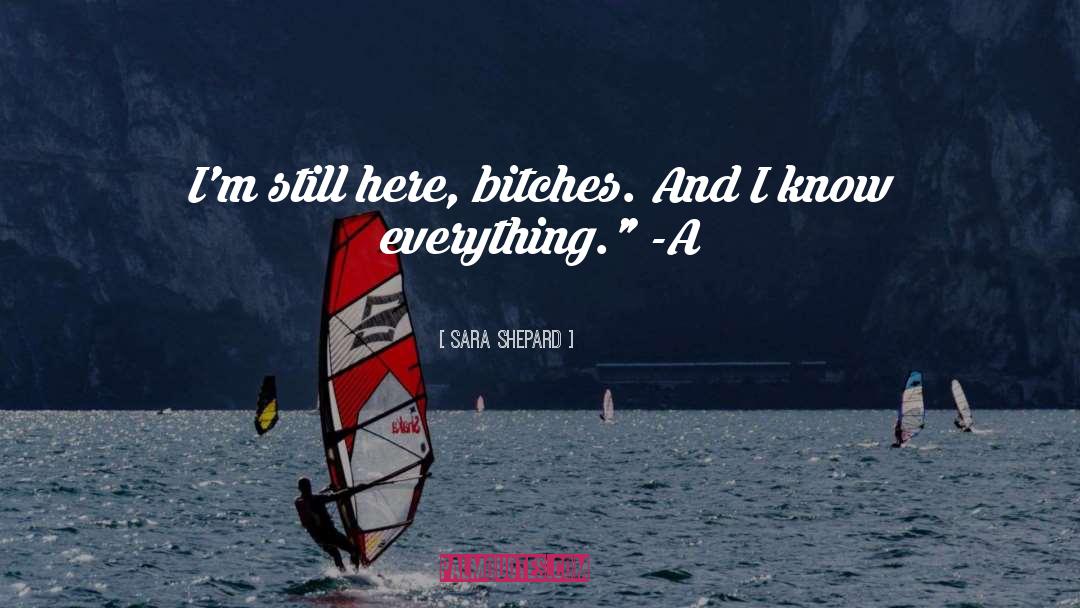 Sara Shepard Quotes: I'm still here, bitches. And