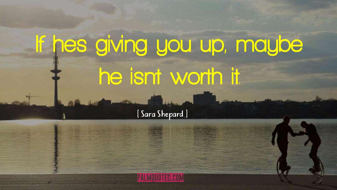 Sara Shepard Quotes: If he's giving you up,