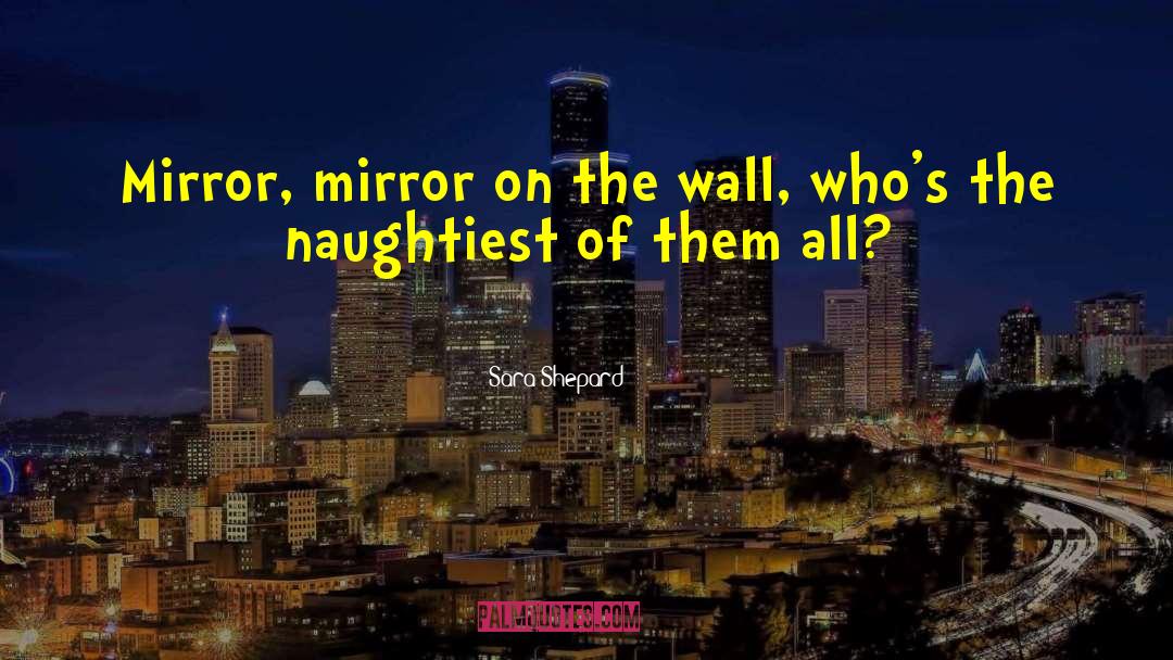 Sara Shepard Quotes: Mirror, mirror on the wall,