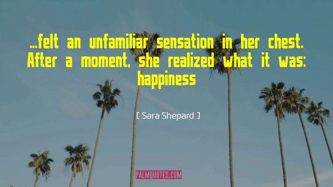 Sara Shepard Quotes: ...felt an unfamiliar sensation in