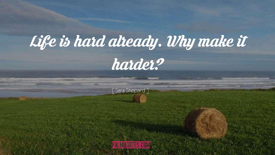 Sara Shepard Quotes: Life is hard already. Why