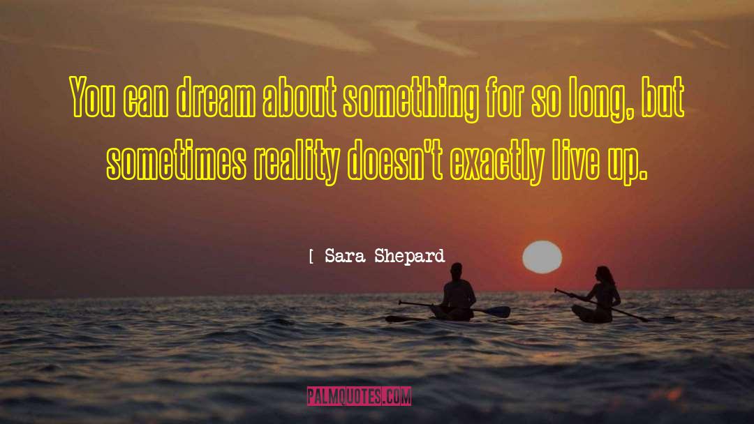 Sara Shepard Quotes: You can dream about something