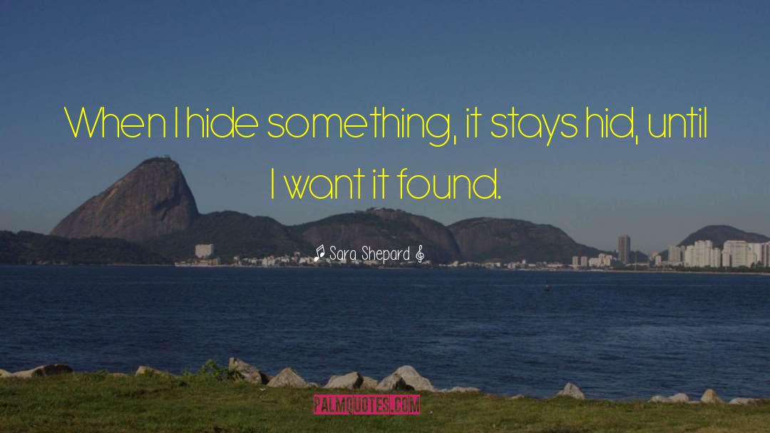 Sara Shepard Quotes: When I hide something, it