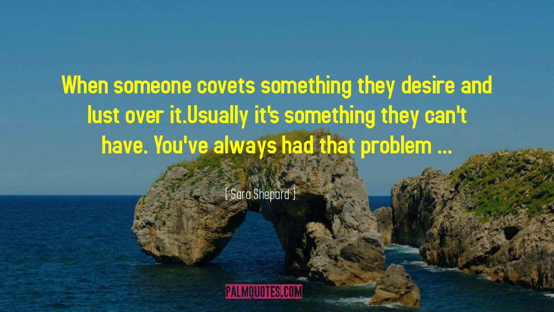 Sara Shepard Quotes: When someone covets something they
