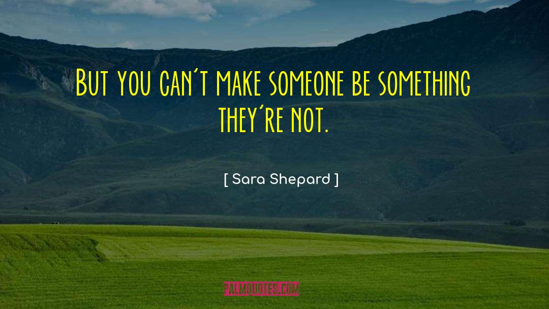 Sara Shepard Quotes: But you can't make someone