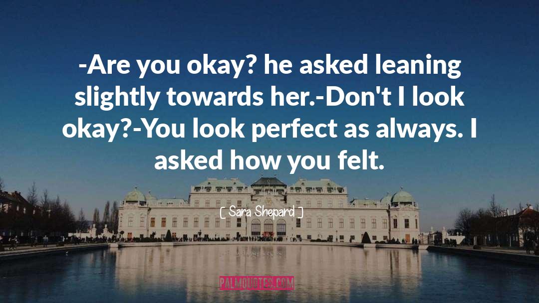 Sara Shepard Quotes: -Are you okay? he asked
