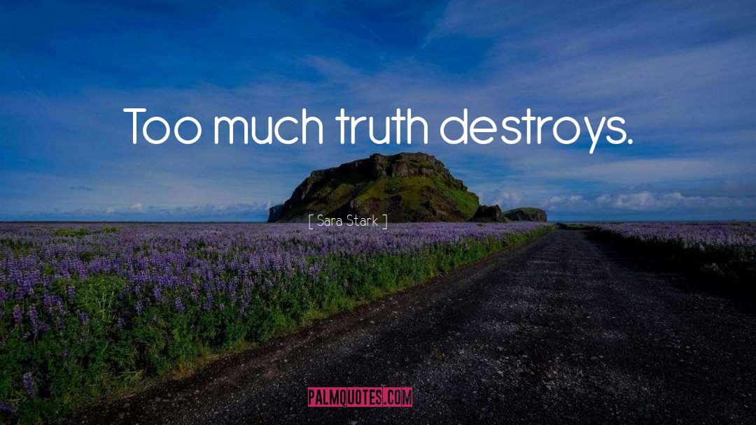 Sara Stark Quotes: Too much truth destroys.