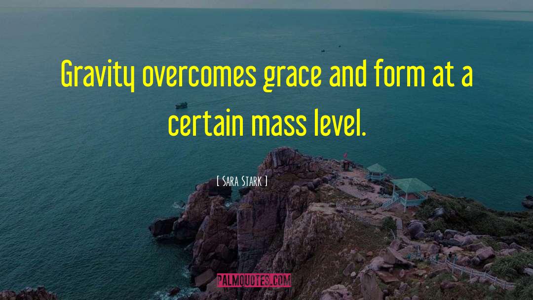 Sara Stark Quotes: Gravity overcomes grace and form