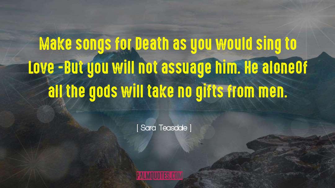 Sara Teasdale Quotes: Make songs for Death as