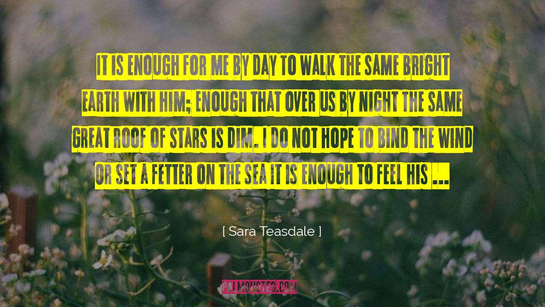 Sara Teasdale Quotes: It is enough for me