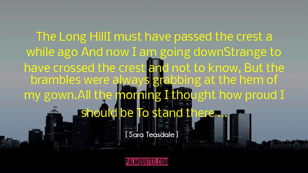 Sara Teasdale Quotes: The Long Hill<br>I must have