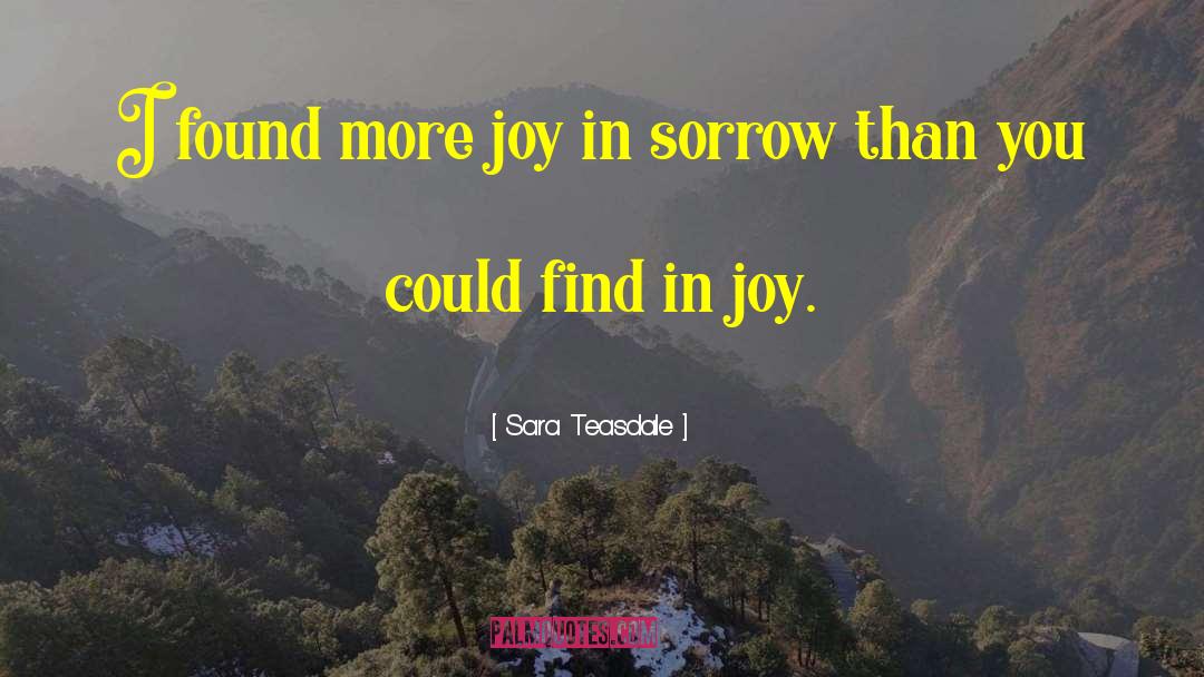 Sara Teasdale Quotes: I found more joy in