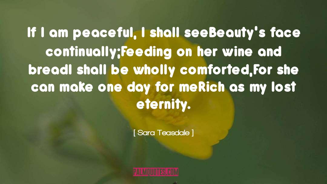 Sara Teasdale Quotes: If I am peaceful, I
