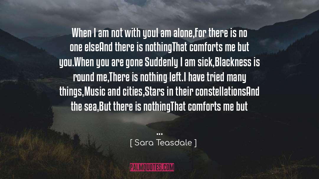 Sara Teasdale Quotes: When I am not with