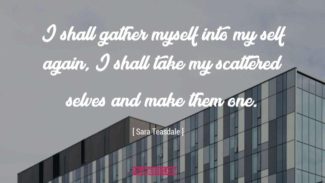 Sara Teasdale Quotes: I shall gather myself into