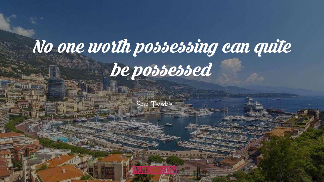 Sara Teasdale Quotes: No one worth possessing can