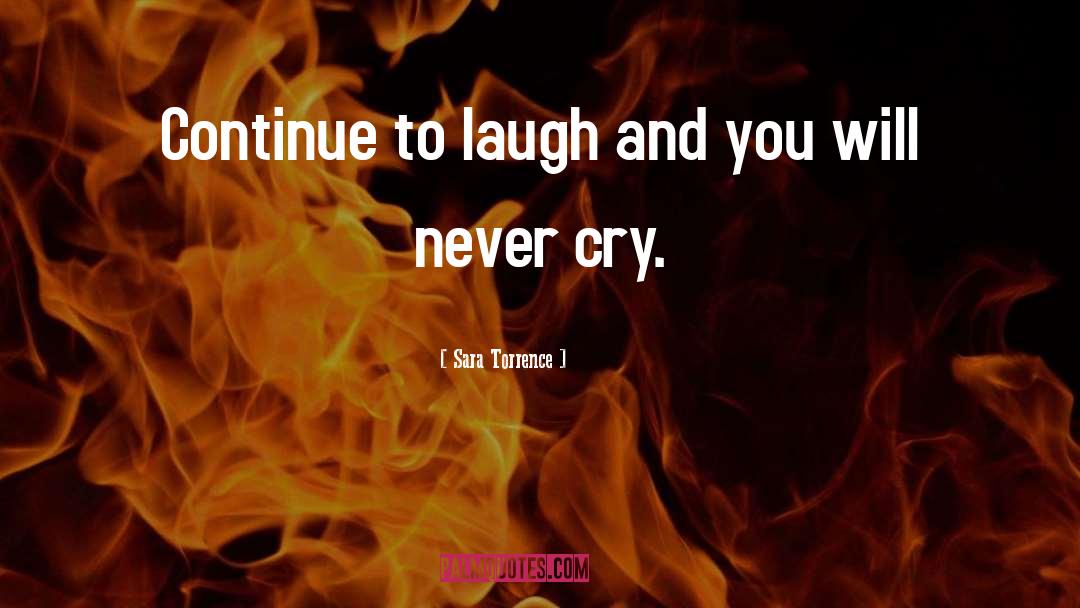 Sara Torrence Quotes: Continue to laugh and you