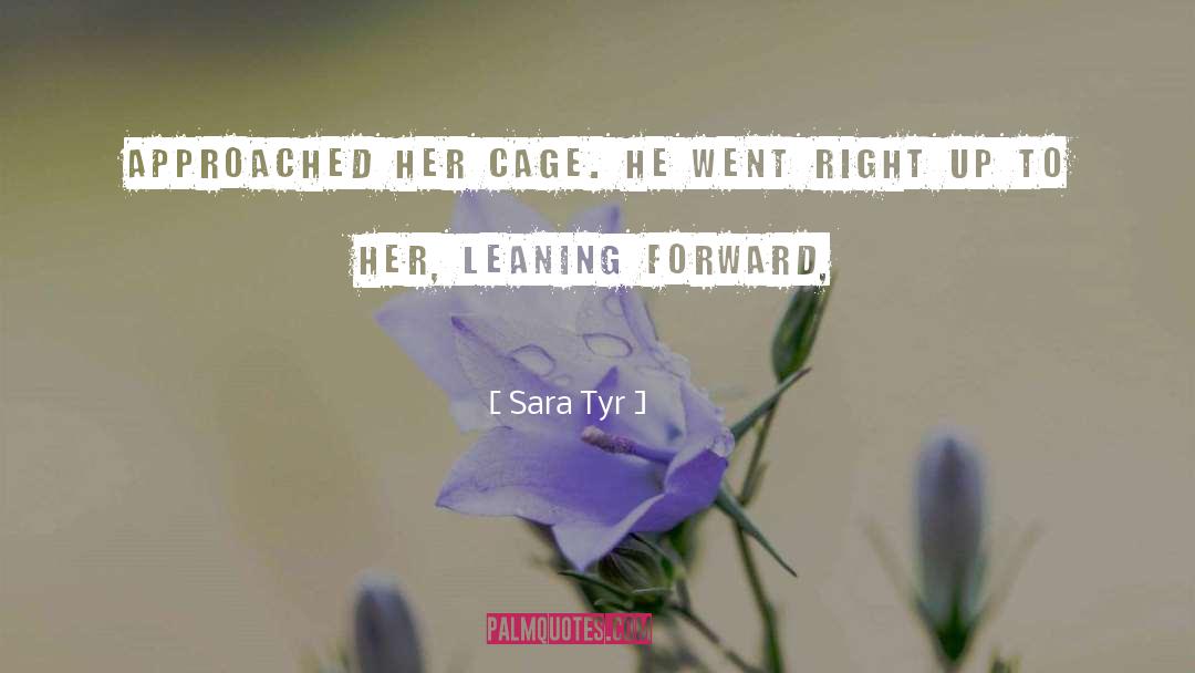Sara Tyr Quotes: approached her cage. He went