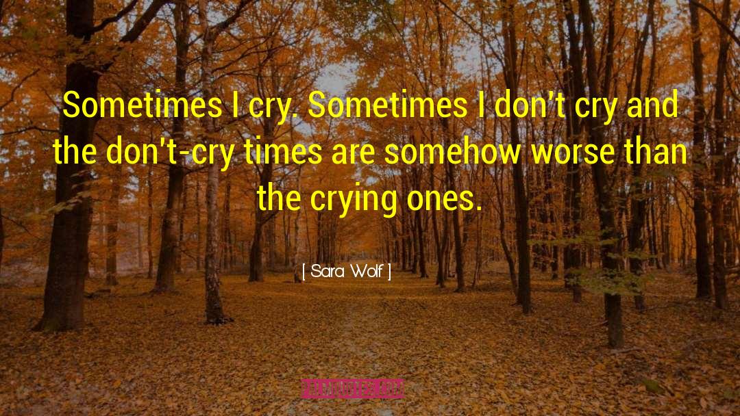 Sara Wolf Quotes: Sometimes I cry. Sometimes I