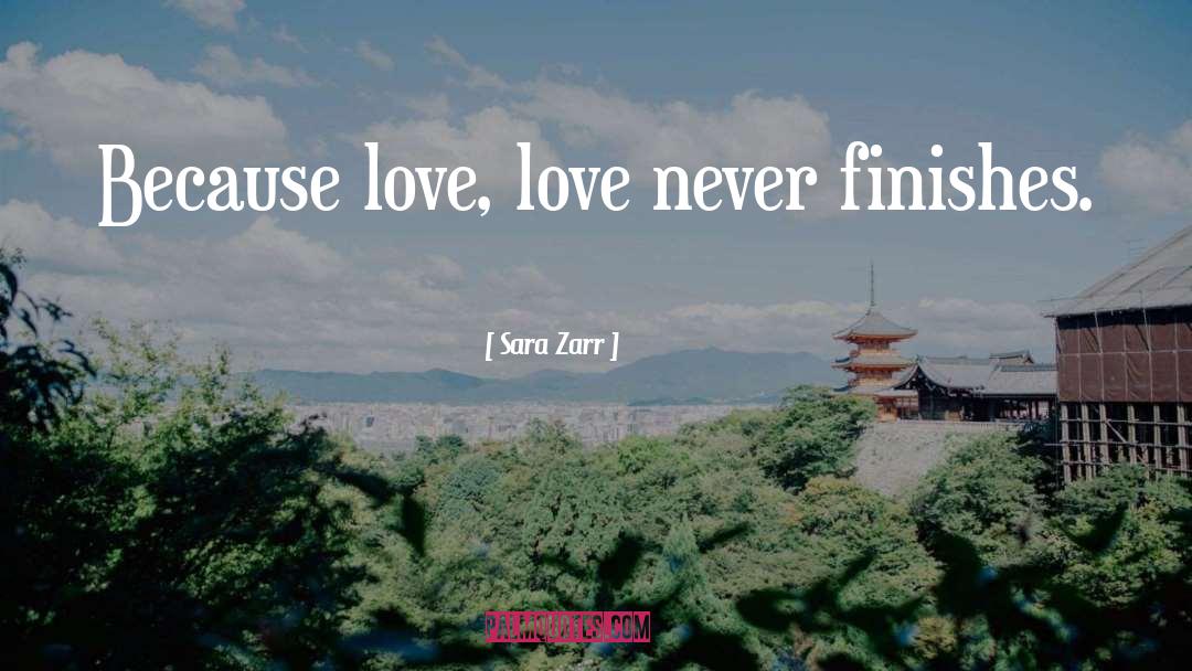 Sara Zarr Quotes: Because love, love never finishes.