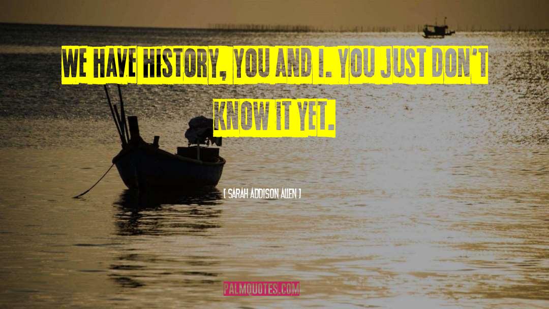 Sarah Addison Allen Quotes: We have history, you and