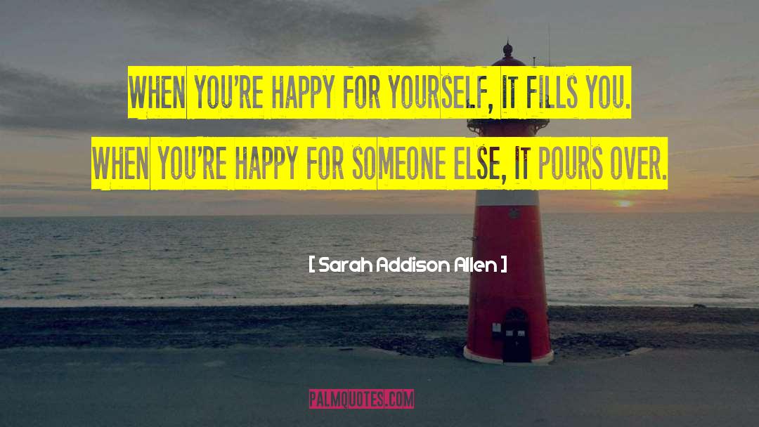 Sarah Addison Allen Quotes: When you're happy for yourself,