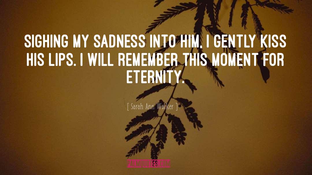 Sarah Ann Walker Quotes: Sighing my sadness into him,