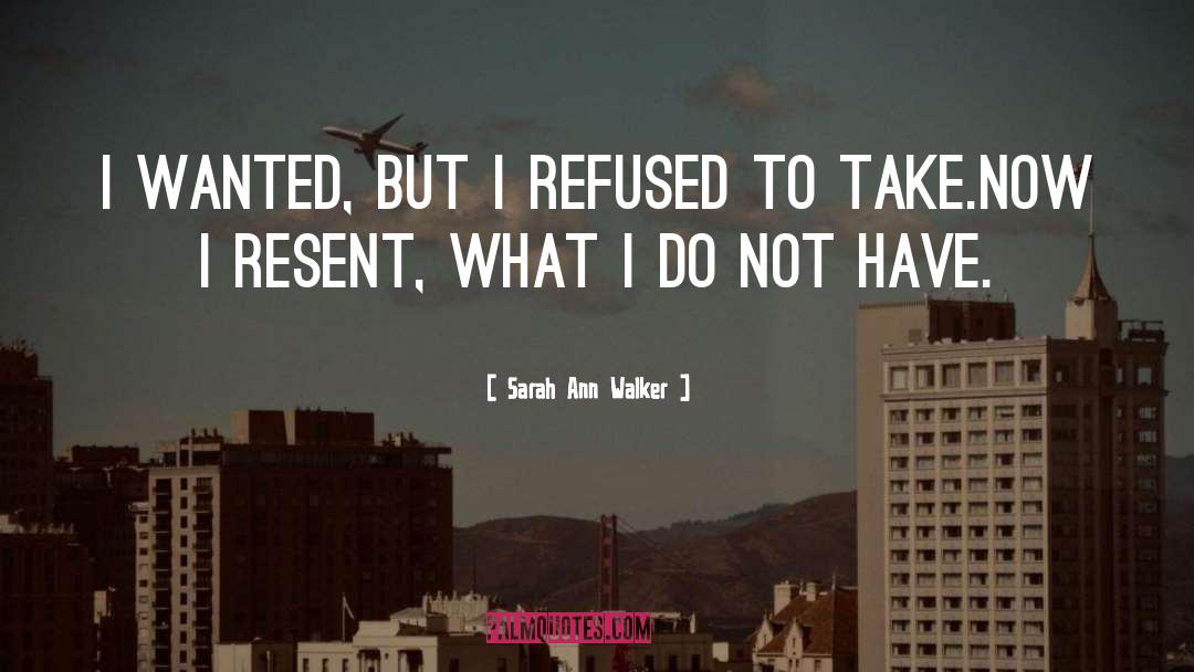 Sarah Ann Walker Quotes: I wanted, but I refused