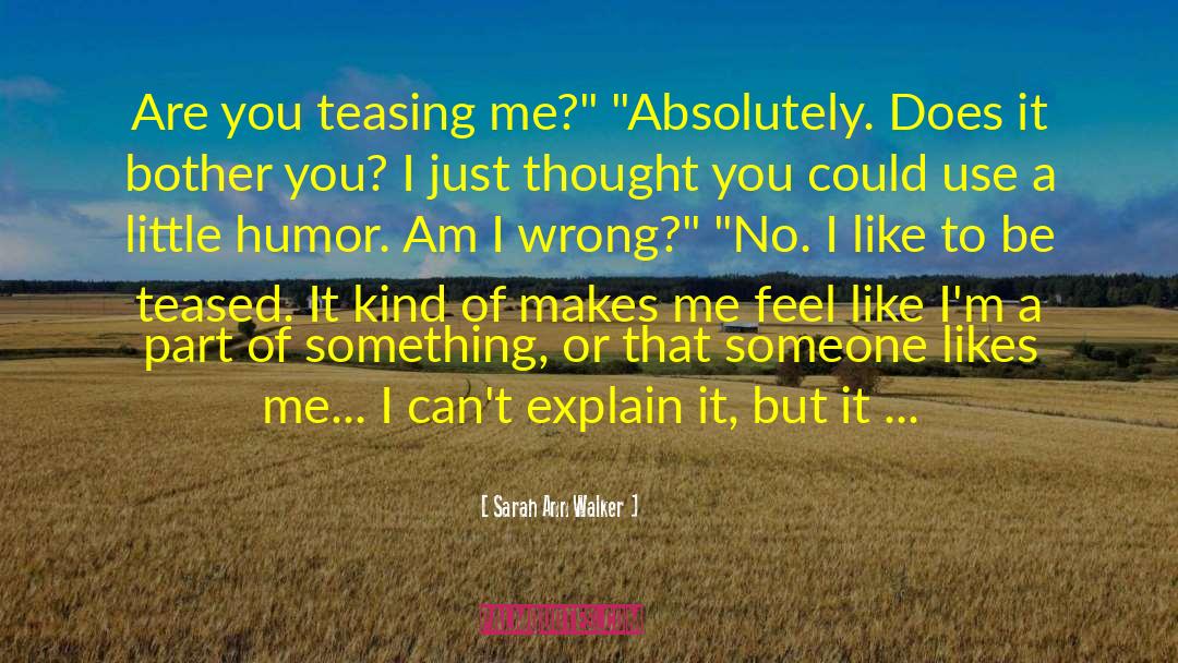 Sarah Ann Walker Quotes: Are you teasing me?