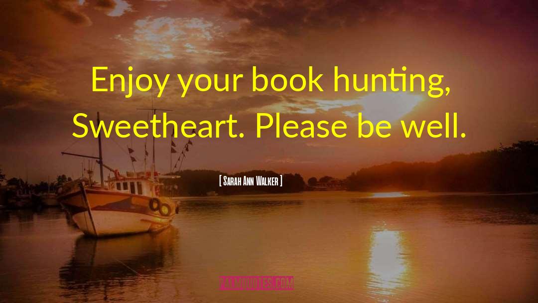 Sarah Ann Walker Quotes: Enjoy your book hunting, Sweetheart.