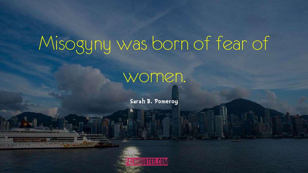 Sarah B. Pomeroy Quotes: Misogyny was born of fear